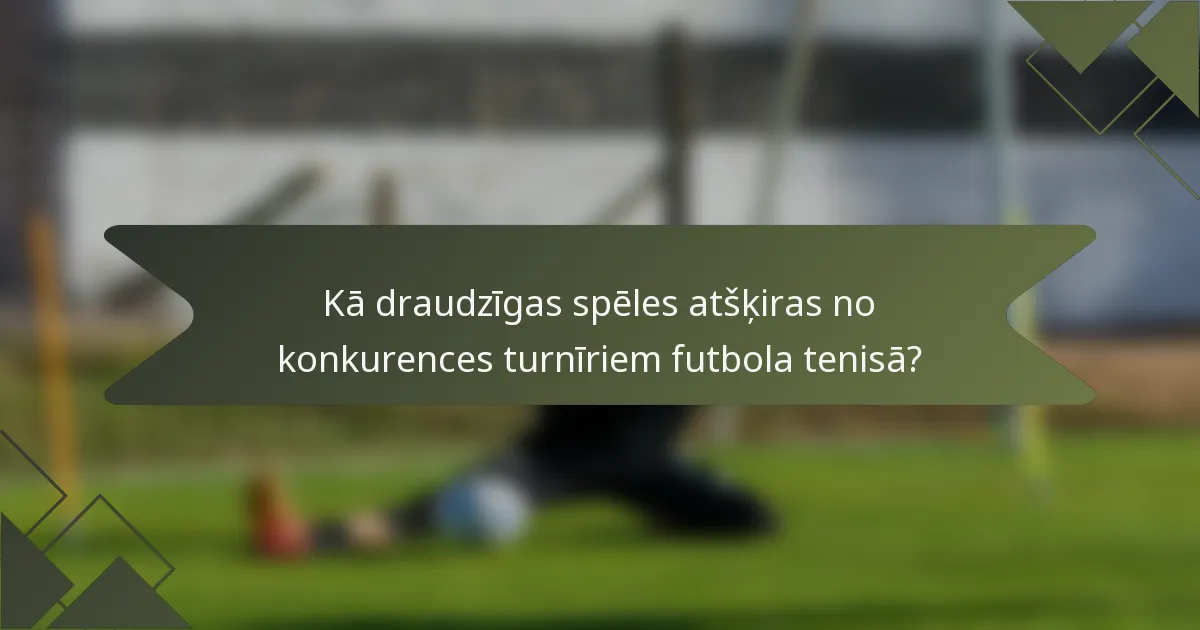 Kā draudzīgas spēles atšķiras no konkurences turnīriem futbola tenisā?