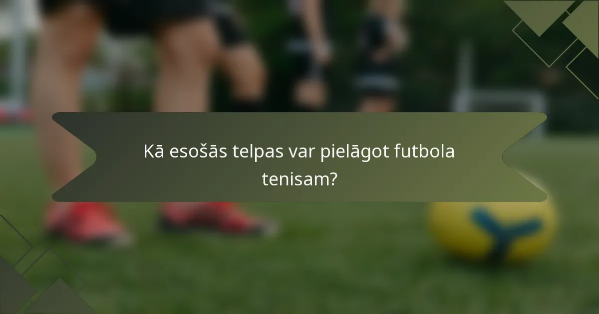 Kā esošās telpas var pielāgot futbola tenisam?
