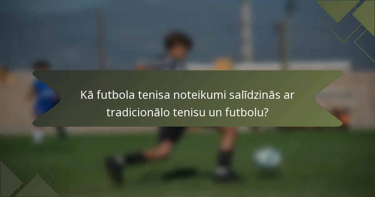 Kā futbola tenisa noteikumi salīdzinās ar tradicionālo tenisu un futbolu?