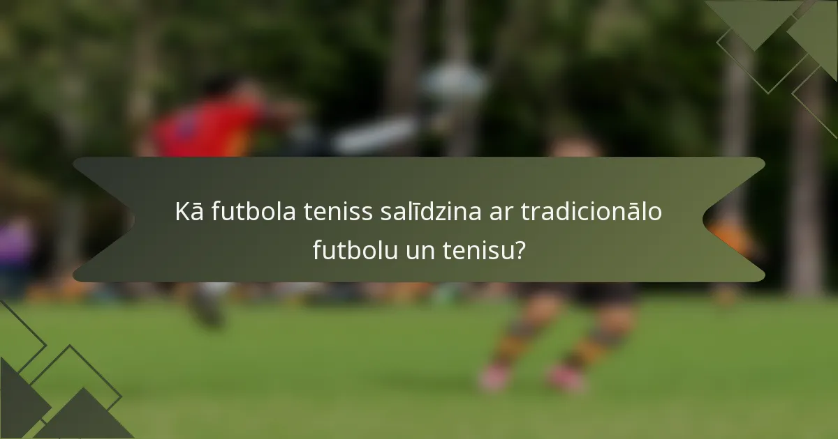 Kā futbola teniss salīdzina ar tradicionālo futbolu un tenisu?
