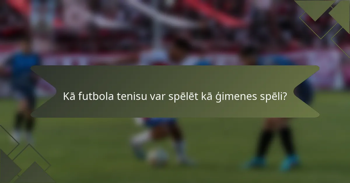 Kā futbola tenisu var spēlēt kā ģimenes spēli?