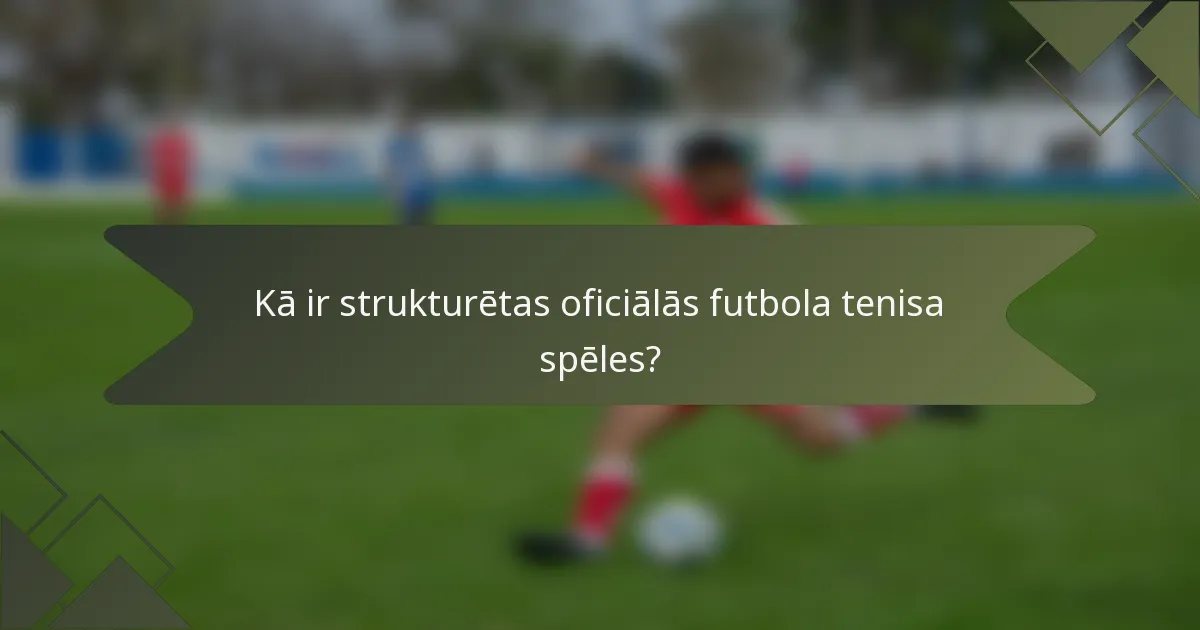 Kā ir strukturētas oficiālās futbola tenisa spēles?