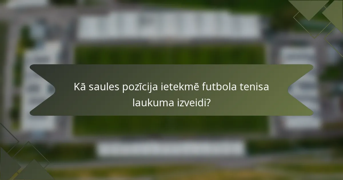 Kā saules pozīcija ietekmē futbola tenisa laukuma izveidi?