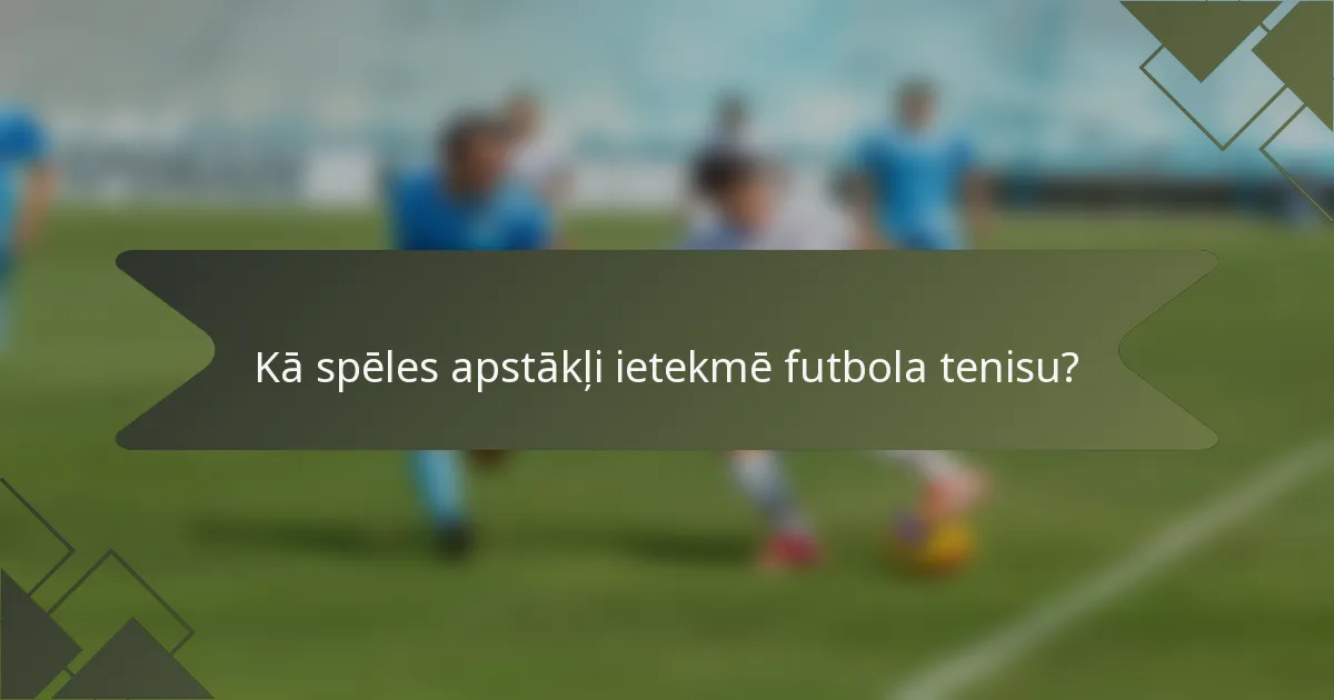 Kā spēles apstākļi ietekmē futbola tenisu?