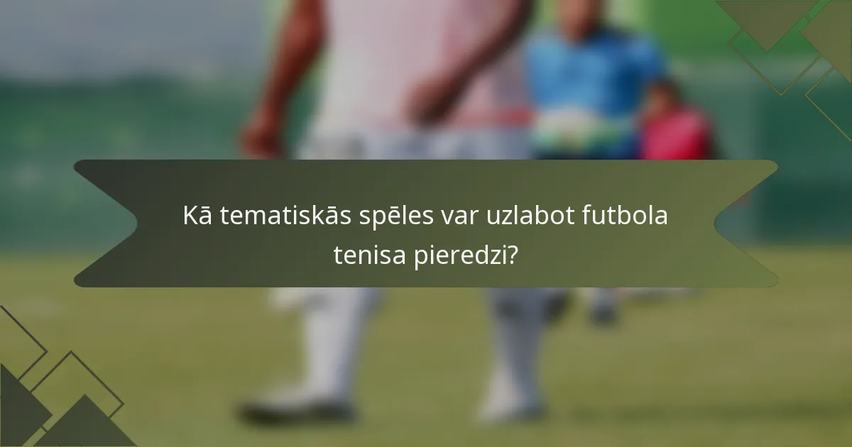 Kā tematiskās spēles var uzlabot futbola tenisa pieredzi?