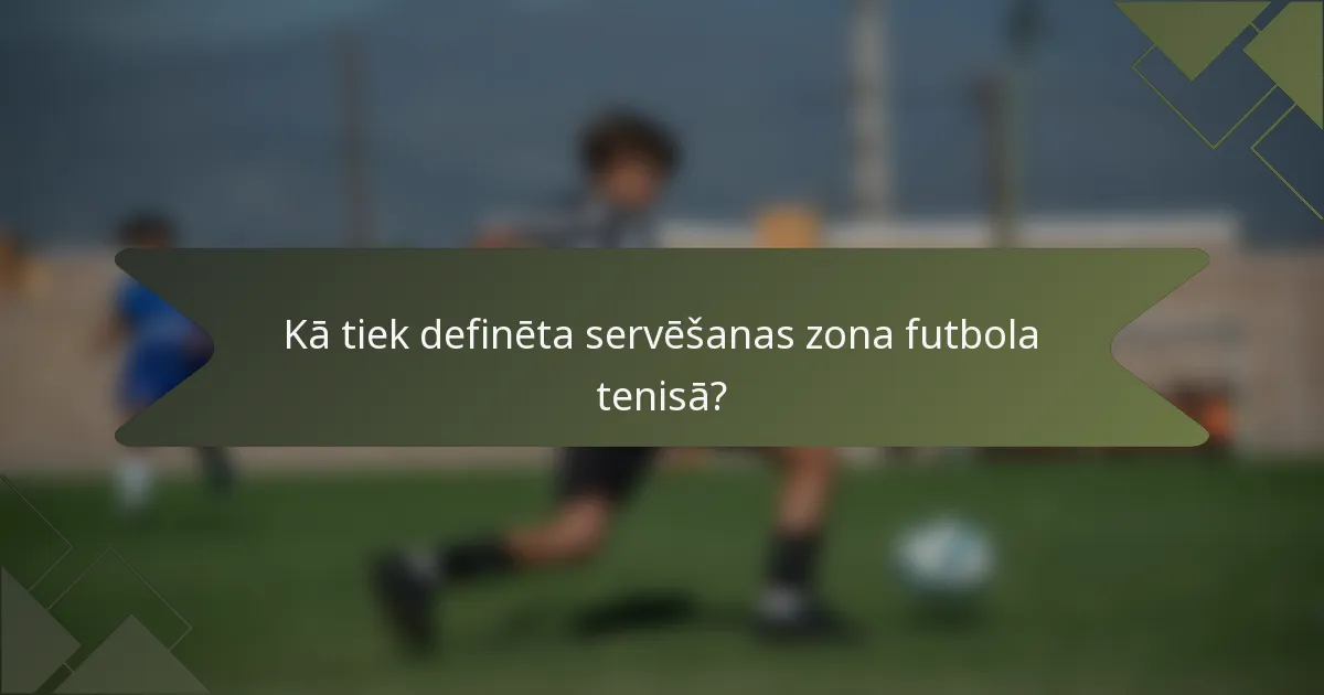 Kā tiek definēta servēšanas zona futbola tenisā?