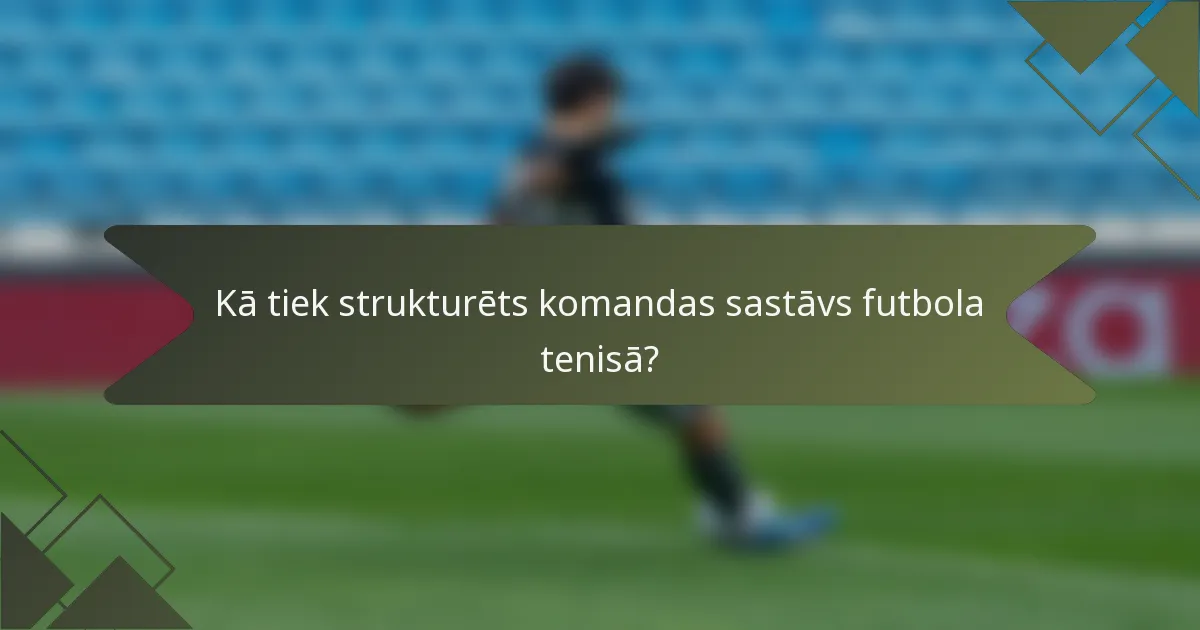 Kā tiek strukturēts komandas sastāvs futbola tenisā?