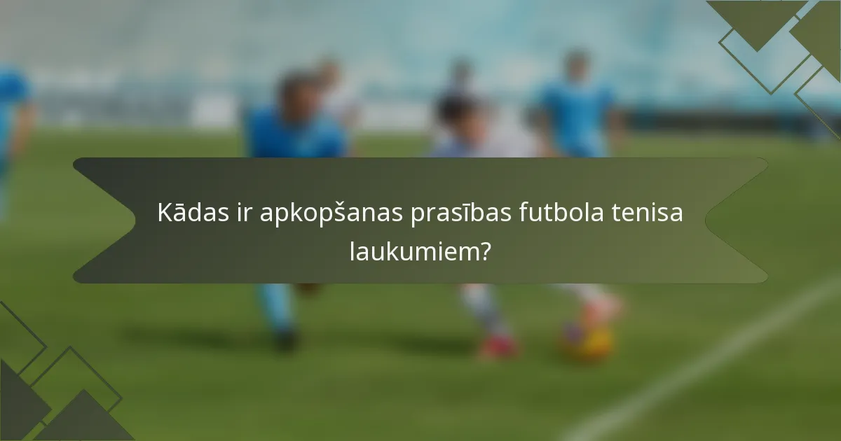 Kādas ir apkopšanas prasības futbola tenisa laukumiem?