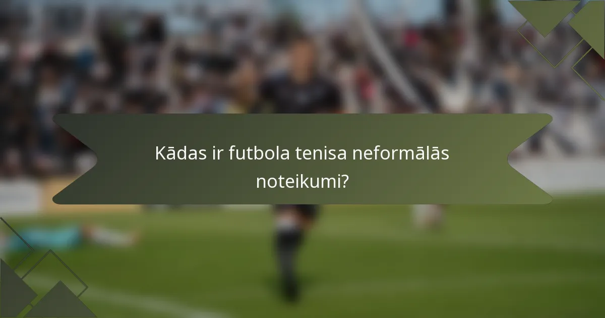 Kādas ir futbola tenisa neformālās noteikumi?