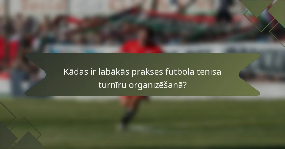 Kādas ir labākās prakses futbola tenisa turnīru organizēšanā?