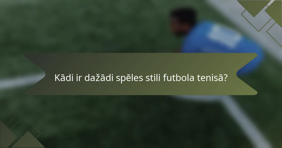 Kādi ir dažādi spēles stili futbola tenisā?
