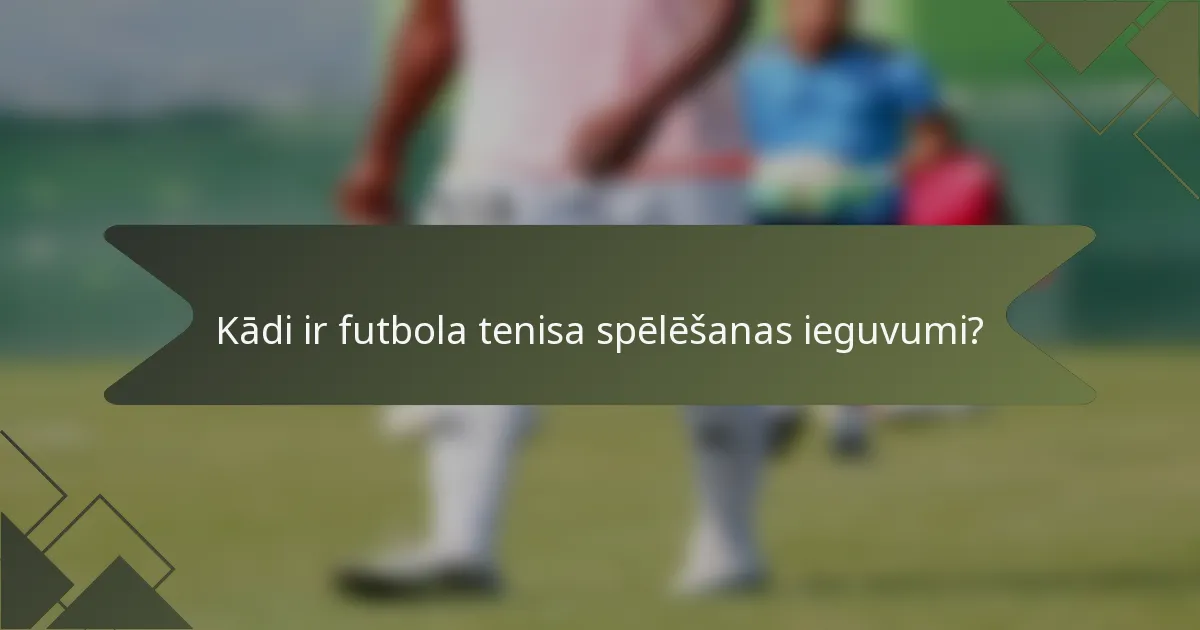 Kādi ir futbola tenisa spēlēšanas ieguvumi?