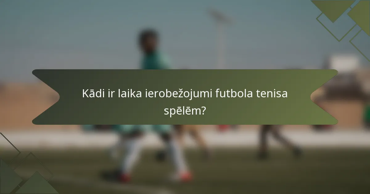 Kādi ir laika ierobežojumi futbola tenisa spēlēm?