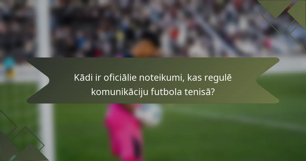 Kādi ir oficiālie noteikumi, kas regulē komunikāciju futbola tenisā?