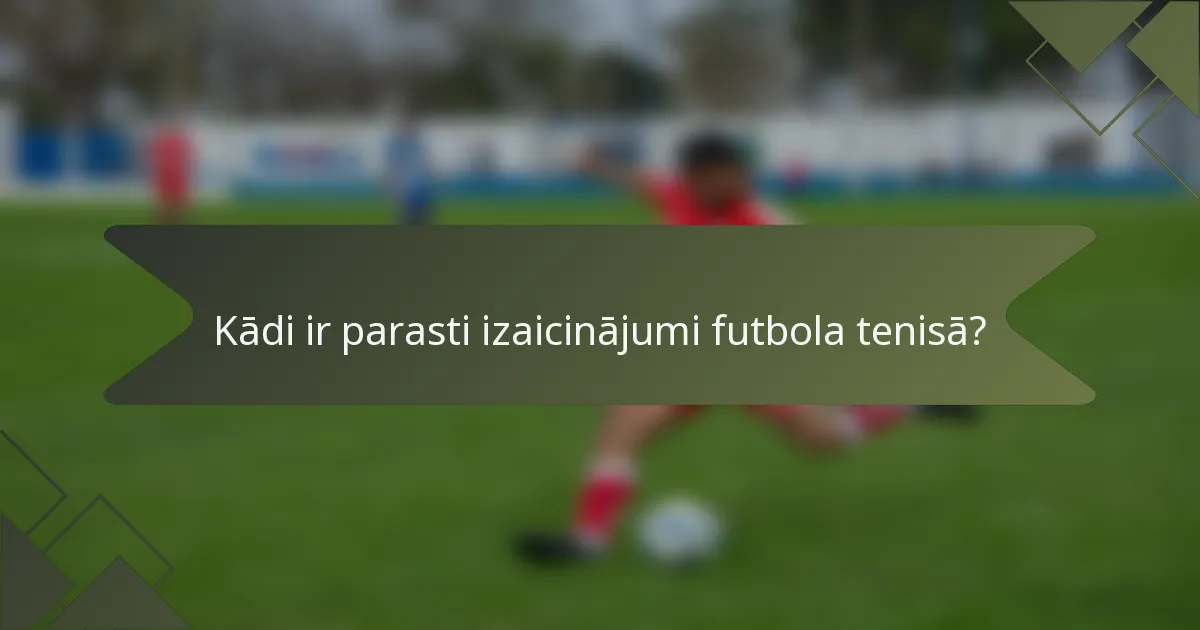 Kādi ir parasti izaicinājumi futbola tenisā?