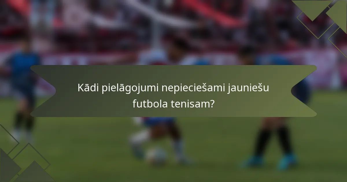 Kādi pielāgojumi nepieciešami jauniešu futbola tenisam?