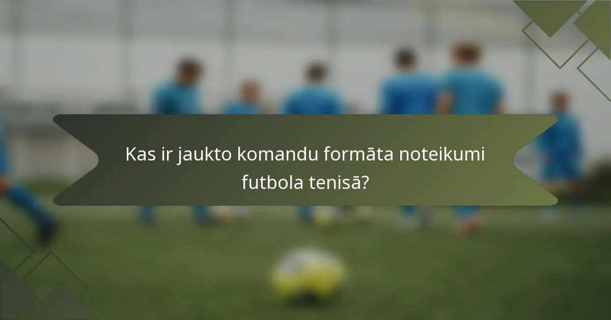 Kas ir jaukto komandu formāta noteikumi futbola tenisā?