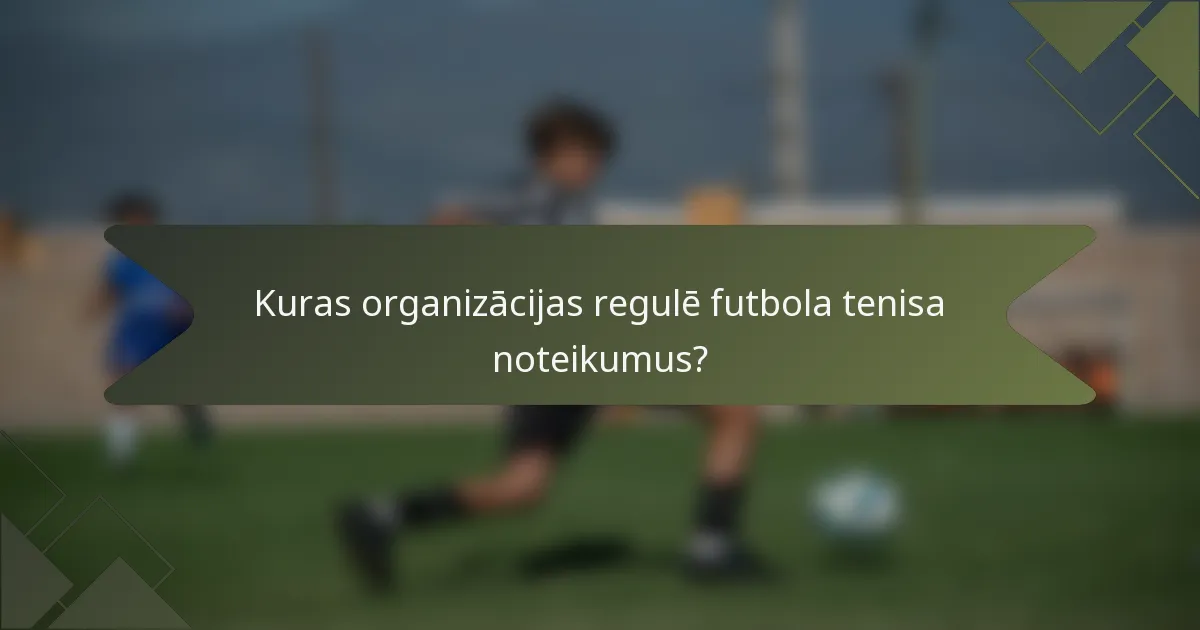 Kuras organizācijas regulē futbola tenisa noteikumus?