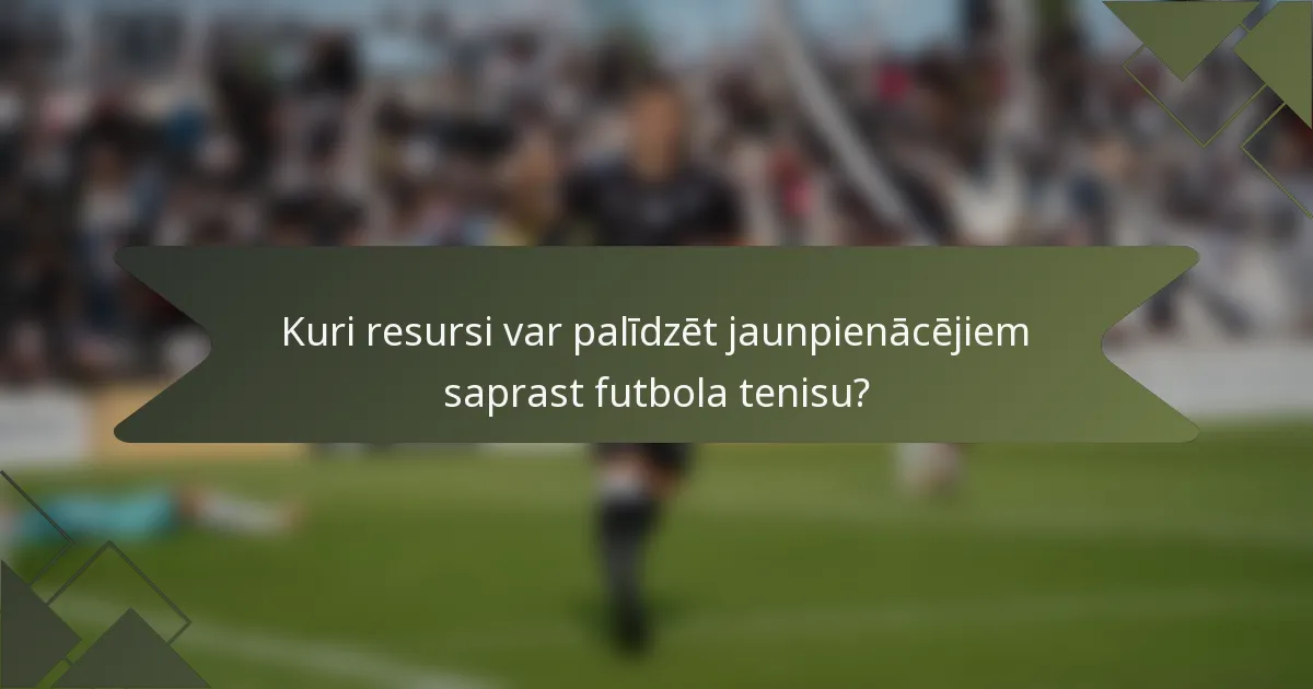 Kuri resursi var palīdzēt jaunpienācējiem saprast futbola tenisu?